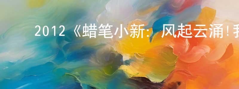 戴桂宝的动漫综艺大全,2012《蜡笔小新:风起云涌!我的宇宙公主》完整版电影/在线观看/百度云-美剧天堂